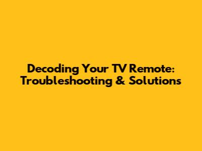 Decoding Your TV Remote: Troubleshooting & Solutions