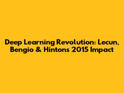 Deep Learning Revolution: Lecun, Bengio & Hinton's 2015 Impact