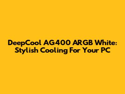 DeepCool AG400 ARGB White: Stylish Cooling For Your PC