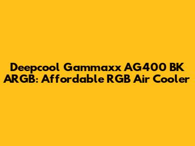 Deepcool Gammaxx AG400 BK ARGB: Affordable RGB Air Cooler