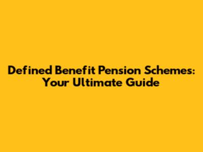 Defined Benefit Pension Schemes: Your Ultimate Guide
