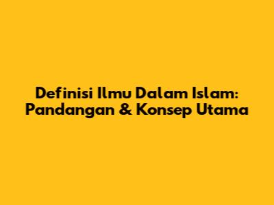 Definisi Ilmu Dalam Islam: Pandangan & Konsep Utama