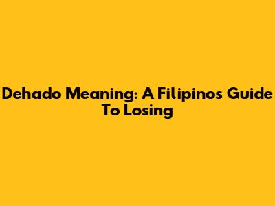 Dehado Meaning: A Filipino's Guide To 'Losing'