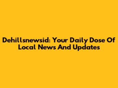 Dehillsnewsid: Your Daily Dose Of Local News And Updates