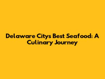 Delaware City's Best Seafood: A Culinary Journey