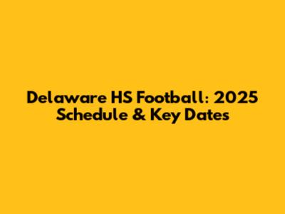 Delaware HS Football: 2025 Schedule & Key Dates