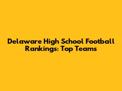 Delaware High School Football Rankings: Top Teams