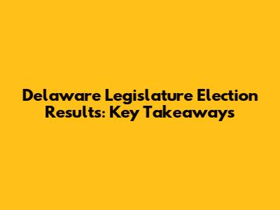 Delaware Legislature Election Results: Key Takeaways