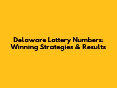 Delaware Lottery Numbers: Winning Strategies & Results