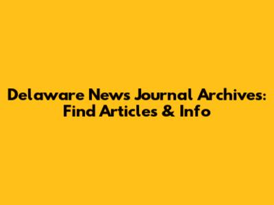 Delaware News Journal Archives: Find Articles & Info