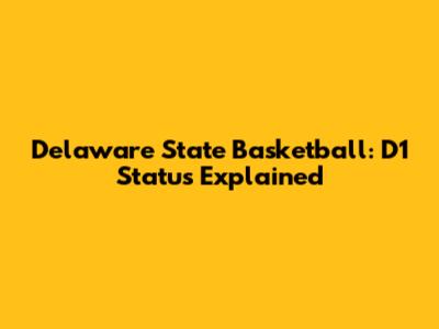 Delaware State Basketball: D1 Status Explained