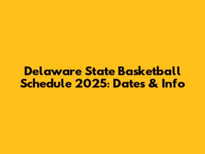 Delaware State Basketball Schedule 2025: Dates & Info