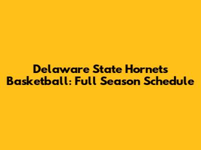 Delaware State Hornets Basketball: Full Season Schedule