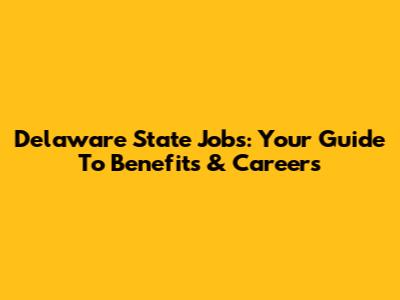 Delaware State Jobs: Your Guide To Benefits & Careers