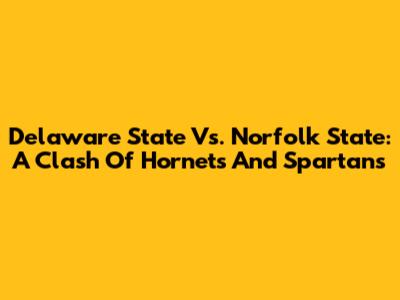 Delaware State Vs. Norfolk State: A Clash Of Hornets And Spartans