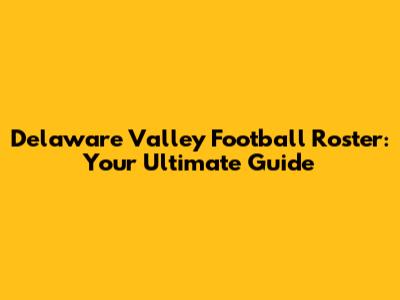 Delaware Valley Football Roster: Your Ultimate Guide