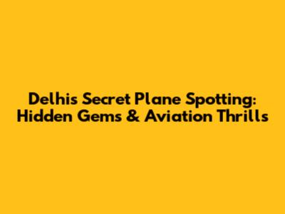 Delhi's Secret Plane Spotting: Hidden Gems & Aviation Thrills