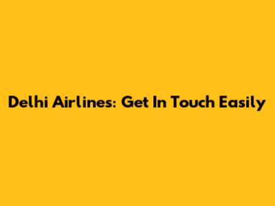 Delhi Airlines: Get In Touch Easily