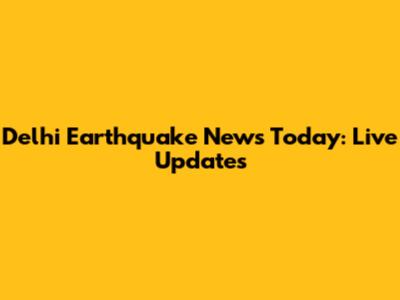 Delhi Earthquake News Today: Live Updates