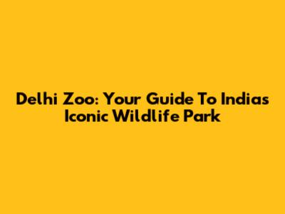Delhi Zoo: Your Guide To India's Iconic Wildlife Park