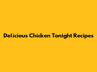 Delicious Chicken Tonight Recipes