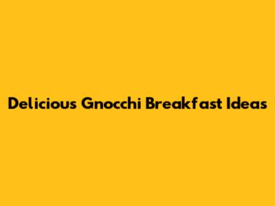 Delicious Gnocchi Breakfast Ideas