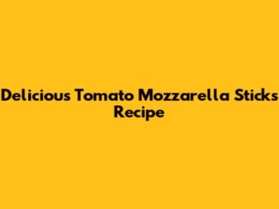 Delicious Tomato Mozzarella Sticks Recipe