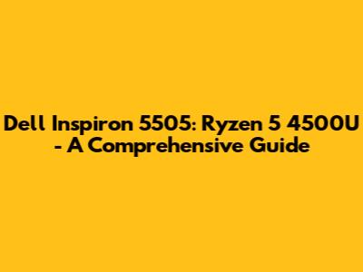 Dell Inspiron 5505: Ryzen 5 4500U - A Comprehensive Guide
