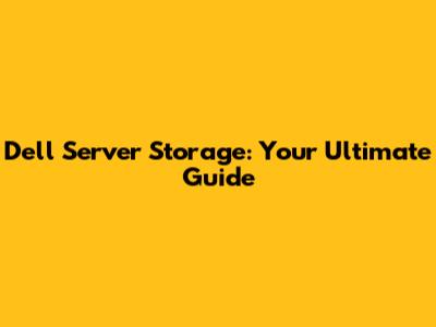 Dell Server Storage: Your Ultimate Guide