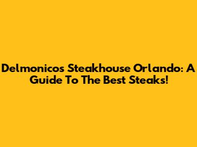 Delmonico's Steakhouse Orlando: A Guide To The Best Steaks!