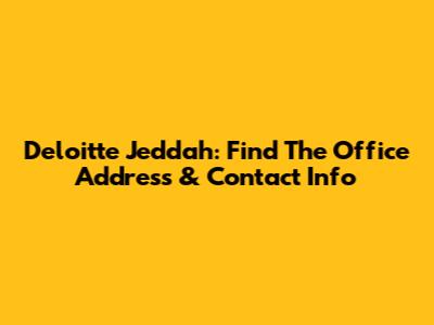 Deloitte Jeddah: Find The Office Address & Contact Info