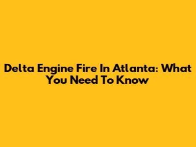 Delta Engine Fire In Atlanta: What You Need To Know
