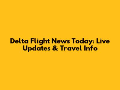 Delta Flight News Today: Live Updates & Travel Info