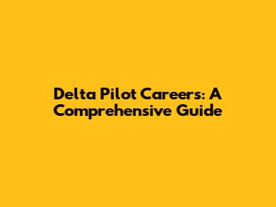 Delta Pilot Careers: A Comprehensive Guide