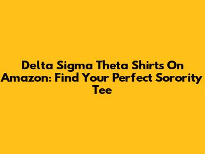 Delta Sigma Theta Shirts On Amazon: Find Your Perfect Sorority Tee