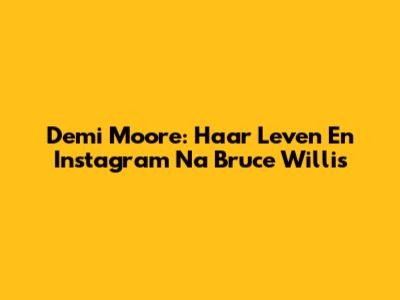 Demi Moore: Haar Leven En Instagram Na Bruce Willis