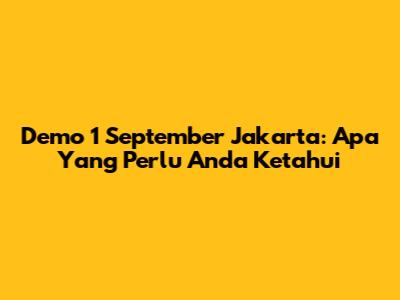 Demo 1 September Jakarta: Apa Yang Perlu Anda Ketahui
