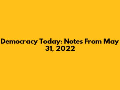 Democracy Today: Notes From May 31, 2022