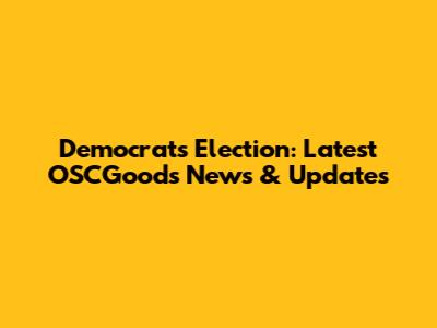 Democrats Election: Latest OSCGoods News & Updates