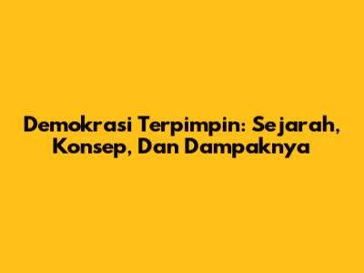 Demokrasi Terpimpin: Sejarah, Konsep, Dan Dampaknya