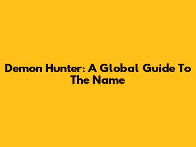 Demon Hunter: A Global Guide To The Name