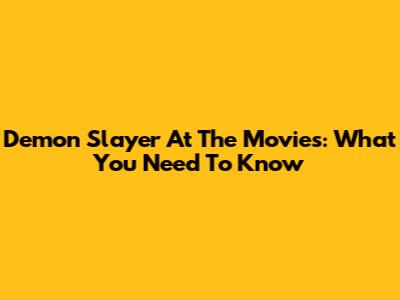 Demon Slayer At The Movies: What You Need To Know