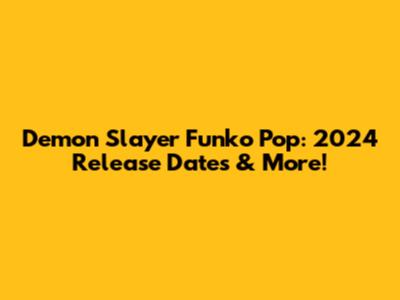 Demon Slayer Funko Pop: 2024 Release Dates & More!