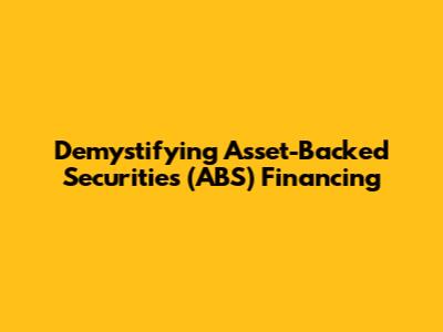 Demystifying Asset-Backed Securities (ABS) Financing