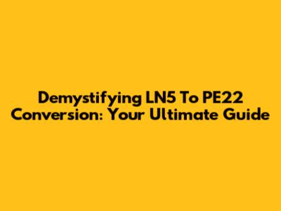 Demystifying LN5 To PE22 Conversion: Your Ultimate Guide