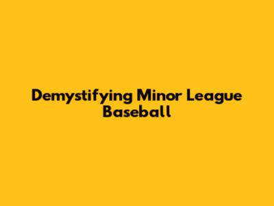 Demystifying Minor League Baseball