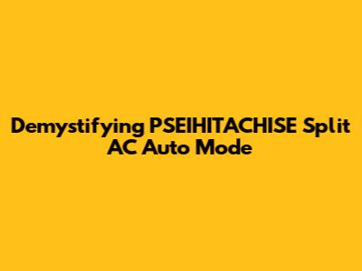 Demystifying PSEIHITACHISE Split AC Auto Mode