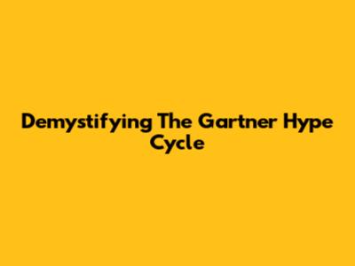 Demystifying The Gartner Hype Cycle