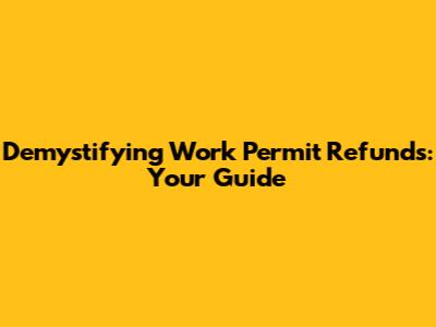 Demystifying Work Permit Refunds: Your Guide