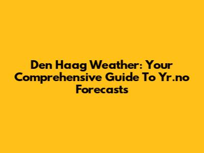 Den Haag Weather: Your Comprehensive Guide To Yr.no Forecasts